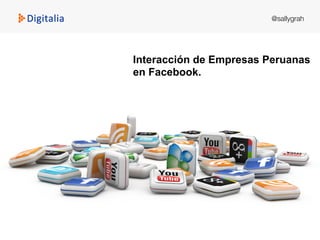 Interacción de Empresas Peruanas
en Facebook.
@sallygrah 
	
  
 