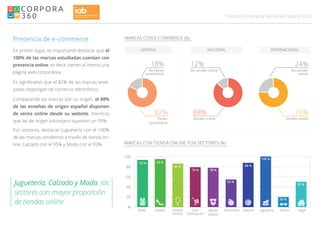 012Estudio Omnicanal del Retail Español
Presencia de e-commerce
En primer lugar, es importante destacar que el
100% de las marcas estudiadas cuentan con
presencia online, es decir, tienen al menos una
página web corporativa.
Es significativo que el 82% de las marcas anali-
zadas dispongan de comercio electrónico.
Comparando las marcas por su origen, el 88%
de las enseñas de origen español disponen
de venta online desde su website, mientras
que las de origen extranjero suponen un 76%.
Por sectores, destacan Juguetería con el 100%
de las marcas vendiendo a través de tienda on-
line, Calzado con el 95% y Moda con el 93%.
MARCAS CON E-COMMERCE (%)
MARCAS CON TIENDA ONLINE POR SECTORES (%)
0
20
40
60
80
100
Moda Calzado Comple-
mentos
Gran
Distribución
Deporte Óptica
100
80
60
40
20
%
93 % 95 %
86 %
79 %
88 %
20 %
Moda
Infantil
Hogar
50 %
Juguetería
100 %
Perfumería
56 %
No venden
online
24%
No venden online
12%
NACIONALGENERAL INTERNACIONAL
Venden online
88%
Venden online
76%
No tienen
ecommerce
18%
Tienen
ecommerce
82%
Juguetería, Calzado y Moda: los
sectores con mayor proporción
de tiendas online
78 %
 