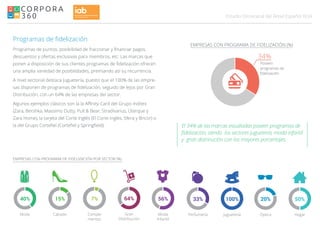 034Estudio Omnicanal del Retail Español
Programas de fidelización
Programas de puntos, posibilidad de fraccionar y financiar pagos,
descuentos y ofertas exclusivas para miembros, etc. Las marcas que
ponen a disposición de sus clientes programas de fidelización ofrecen
una amplia variedad de posibilidades, premiando así su recurrencia.
A nivel sectorial destaca Juguetería, puesto que el 100% de las empre-
sas disponen de programas de fidelización, seguido de lejos por Gran
Distribución, con un 64% de las empresas del sector.
Algunos ejemplos clásicos son la la Affinity Card del Grupo Inditex
(Zara, Bershka, Massimo Dutty, Pull & Bear, Stradivarius, Üterque y
Zara Home), la tarjeta del Corte Inglés (El Corte Inglés, Sfera y Bricor) o
la del Grupo Cortefiel (Cortefiel y Springfield).
EMPRESAS CON PROGRAMA DE FIDELIZACIÓN POR SECTOR (%)
EMPRESAS CON PROGRAMA DE FIDELIZACIÓN (%)
34%
Poseen
programas de
fidelización
El 34% de las marcas estudiadas poseen programas de
fidelización, siendo los sectores jugueteria, moda infantil
y gran distrinución con los mayores porcentajes.
 