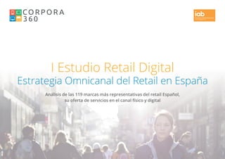 I Estudio Retail Digital
Estrategia Omnicanal del Retail en España
Análisis de las 119 marcas más representativas del retail Español,
su oferta de servicios en el canal físico y digital
 