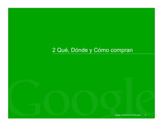 2 Qué, Dónde y Cómo compran




                     Google Confidential and Proprietary   9
 