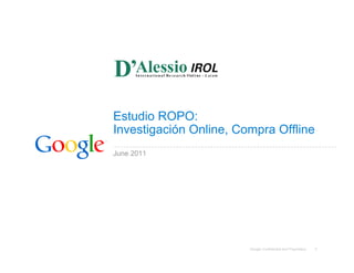 Estudio ROPO:
Investigación Online, Compra Offline
June 2011




                        Google Confidential and Proprietary   1
 