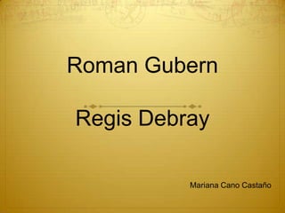 Roman Gubern

Regis Debray

          Mariana Cano Castaño
 