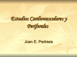 Estudios Cardiovasculares y Periferales   Joan E. Pedraza 