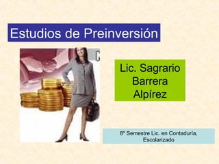 Estudios de Preinversión Lic. Sagrario Barrera Alpírez 8º Semestre Lic. en Contaduría, Escolarizado 