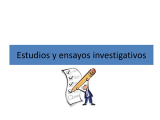 Estudios y ensayos investigativos
 