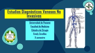 Universidad de Panamá
Facultad de Medicina
Cátedra de Cirugía
Emely Zevallos
X semestre
Estudios Diagnósticos Venosos No
Invasivos
 