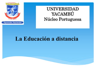 UNIVERSIDAD
YACAMBÚ
Núcleo Portuguesa
La Educación a distancia
 