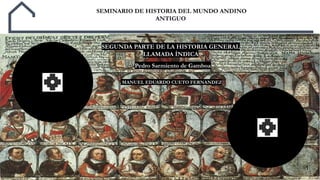1
SEMINARIO DE HISTORIA DEL MUNDO ANDINO
ANTIGUO
MANUEL EDUARDO CUETO FERNANDEZ
SEGUNDA PARTE DE LA HISTORIA GENERAL
LLAMADA ÍNDICA
Pedro Sarmiento de Gamboa
 