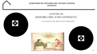 1
SEMINARIO DE HISTORIA DEL MUNDO ANDINO
ANTIGUO
LOS INCAS
HISTORIA DEL TAHUANTINSUYU
Autor MANUEL EDUARDO CUETO FERNANDEZ
 