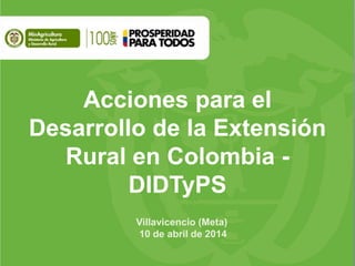 Acciones para el
Desarrollo de la Extensión
Rural en Colombia -
DIDTyPS
Villavicencio (Meta)
10 de abril de 2014
 