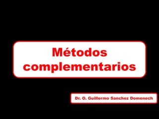 Métodos
complementarios
Dr. O. Guillermo Sanchez Domenech

 