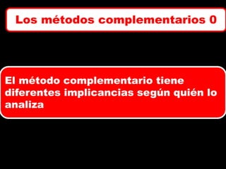 Los métodos complementarios 0

El método complementario tiene
diferentes implicancias según quién lo
analiza

 