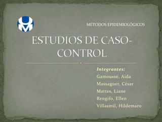 MÉTODOS EPIDEMIOLÓGICOS

Integrantes:
Gamousse, Aida

Massaguer, César
Mattes, Liane
Rengifo, Ellen
Villasmil, Hildemaro

 