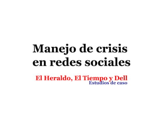 Manejo de crisis
en redes sociales
El Heraldo, El Tiempo y Dell
                Estudios de caso
 