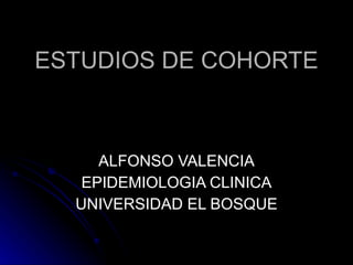 ESTUDIOS DE COHORTE ALFONSO VALENCIA EPIDEMIOLOGIA CLINICA UNIVERSIDAD EL BOSQUE 
