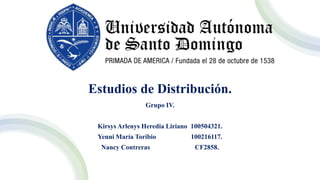 Estudios de Distribución.
Grupo IV.
Kirsys Arlenys Heredia Liriano 100504321.
Yenni María Toribio 100216117.
Nancy Contreras CF2858.
 