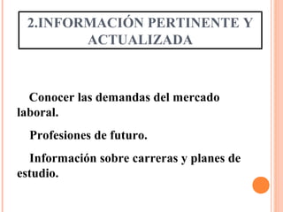 2.INFORMACIÓN PERTINENTE Y
ACTUALIZADA
Conocer las demandas del mercado
laboral.
Profesiones de futuro.
Información sobre carreras y planes de
estudio.
 
