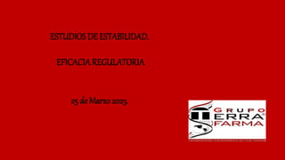 ESTUDIOS DE ESTABILIDAD.
EFICACIAREGULATORIA
25 de Marzo 2023.
 