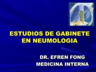 ESTUDIOS DE GABINETEESTUDIOS DE GABINETE
EN NEUMOLOGIAEN NEUMOLOGIA
DR. EFREN FONGDR. EFREN FONG
MEDICINA INTERNAMEDICINA INTERNA
 