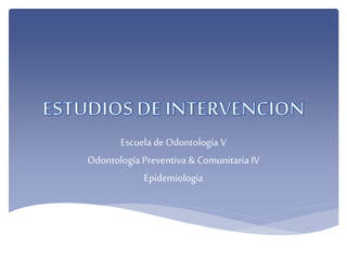 Escuela de Odontología V
Odontología Preventiva & Comunitaria IV
Epidemiologia

 