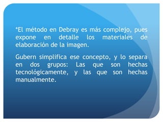 *El método en Debray es más complejo, pues
expone en detalle los materiales de
elaboración de la imagen.
Gubern simplifica...