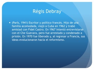 Régis Debray

 (París, 1941) Escritor y político francés. Hijo de una
  familia acomodada, viajó a Cuba en 1962 y trabó
 ...