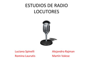 ESTUDIOS DE RADIO LOCUTORES Luciano Spinelli  Alejandro Rajman Romina Laurutis Martín Valese 
