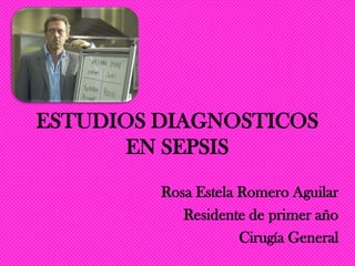 ESTUDIOS DIAGNOSTICOS
       EN SEPSIS
         Rosa Estela Romero Aguilar
            Residente de primer año
                     Cirugía General
 
