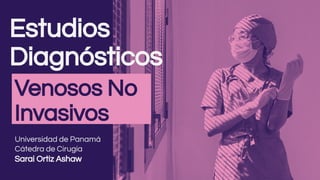 Estudios
Diagnósticos
Venosos No
Invasivos
Universidad de Panamá
Cátedra de Cirugía
Sarai Ortiz Ashaw
 