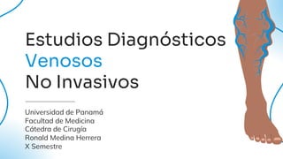 Estudios Diagnósticos
Venosos
No Invasivos
Universidad de Panamá
Facultad de Medicina
Cátedra de Cirugía
Ronald Medina Herrera
X Semestre
 