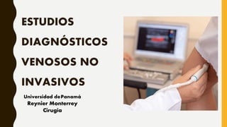 ESTUDIOS
DIAGNÓSTICOS
VENOSOS NO
INVASIVOS
Universidad dePanamá
Reynier Monterrey
Cirugía
 