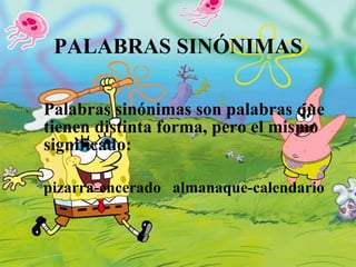 PALABRAS SINÓNIMAS Palabras sinónimas son palabras que tienen distinta forma, pero el mismo significado: pizarra-encerado almanaque-calendario 