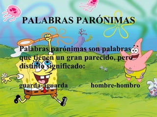 PALABRAS PARÓNIMAS Palabras parónimas son palabras que tienen un gran parecido, pero distinto significado: guarda-aguarda  hombre-hombro 