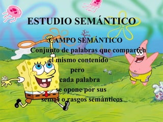 ESTUDIO SEMÁNTICO CAMPO SEMÁNTICO Conjunto de palabras que comparten el mismo contenido pero cada palabra  se opone por sus semas o rasgos semánticos 