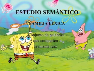 ESTUDIO SEMÁNTICO FAMILIA LÉXICA Conjunto de palabras que comparten la misma raíz 