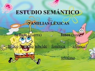 ESTUDIO SEMÁNTICO FAMILIAS LÉXICAS bellum  (guerra)  fonos  (voz) bélico   belicoso   rebelde   fonética   afónico teléfono 