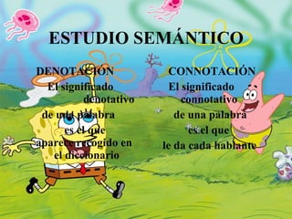 ESTUDIO SEMÁNTICO DENOTACIÓN El significado  denotativo de una palabra es el que aparece recogido en  el diccionario CONNOTACIÓN El significado  connotativo   de una palabra es el que le da cada hablante  
