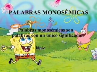 PALABRAS MONOSÉMICAS Palabras monosémicas son palabras con un único significado: Ej:  lápiz 