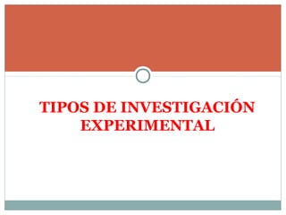 TIPOS DE INVESTIGACIÓN
EXPERIMENTAL
 