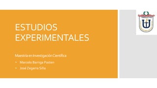 ESTUDIOS
EXPERIMENTALES
MaestríaenInvestigaciónCientífica
• Marcelo Barriga Pasten
• José Zegarra Siña
 