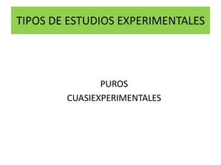 TIPOS DE ESTUDIOS EXPERIMENTALES




               PUROS
        CUASIEXPERIMENTALES
 