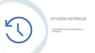 ESTUDIOS HISTÓRICOS
EL NACIMIENTO DE LA ARMADA EN LA
REPÚBLICA
1
 