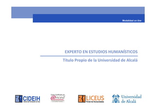 Modalidad on line




 EXPERTO EN ESTUDIOS HUMANÍSTICOS
Título Propio de la Universidad de Alcalá
 