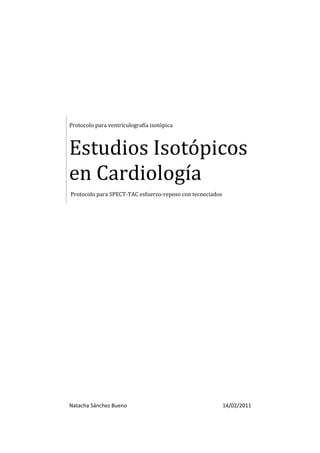 Protocolo para ventriculografía isotópica



Estudios Isotópicos
en Cardiología
Protocolo para SPECT-TAC esfuerzo-reposo con tecneciados




Natacha Sánchez Bueno                                      14/02/2011
 