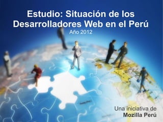 Estudio: Situación de los
Desarrolladores Web en el Perú
            Año 2012




                       Una iniciativa de
                         Mozilla Perú
 