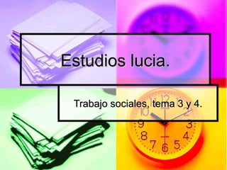 Estudios lucia.Estudios lucia.
Trabajo sociales, tema 3 y 4.Trabajo sociales, tema 3 y 4.
 