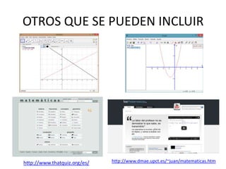 OTROS QUE SE PUEDEN INCLUIR

http://www.thatquiz.org/es/

http://www.dmae.upct.es/~juan/matematicas.htm

 