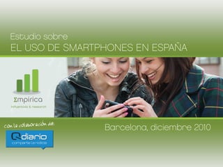 Estudio sobre
EL USO DE SMARTPHONES EN ESPAÑA




 Σmpirica
influentials & research




                          Barcelona, diciembre 2010
 