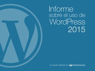 Informe
sobre el uso de
WordPress
2015
Un estudio realizado por
 